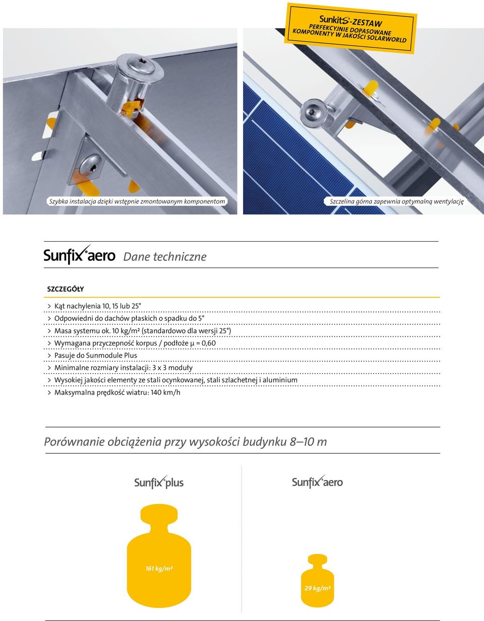 10 kg/m² (standardowo dla wersji 25 ) > Wymagana przyczepność korpus / podłoże μ = 0,60 > Pasuje do Sunmodule Plus > Minimalne rozmiary instalacji: 3 x 3