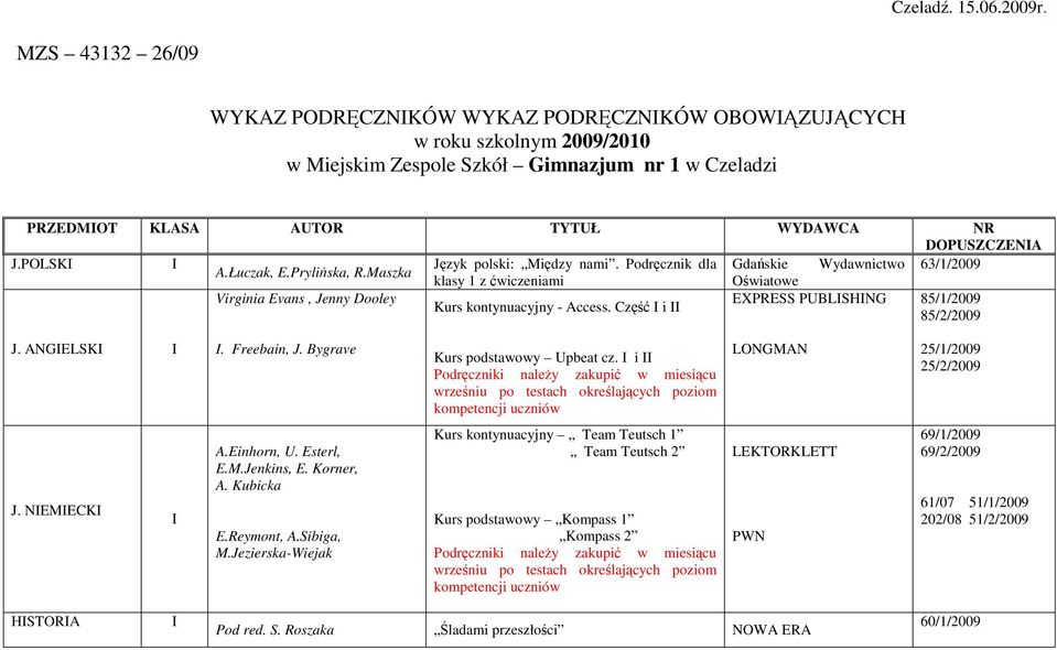 POLSK Język polski: Między nami. Podręcznik dla 63/1/2009 klasy 1 z ćwiczeniami Virginia Evans, Jenny Dooley EXPRESS PUBLSHNG 85/1/2009 Kurs kontynuacyjny - Access. Część i 85/2/2009 J. ANGELSK.