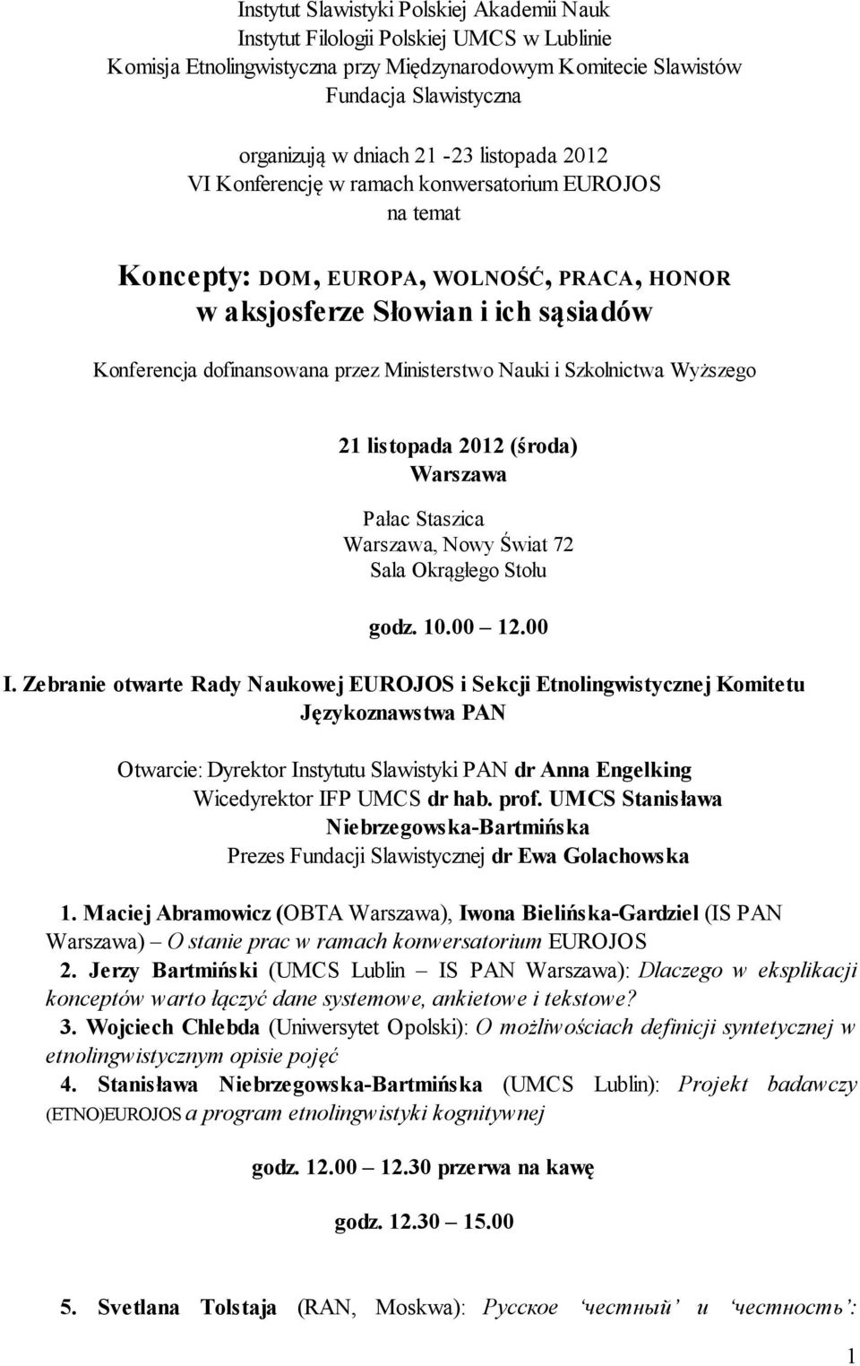 Ministerstwo Nauki i Szkolnictwa Wyższego 21 listopada 2012 (środa) Warszawa Pałac Staszica Warszawa, Nowy Świat 72 Sala Okrągłego Stołu godz. 10.00 12.00 I.