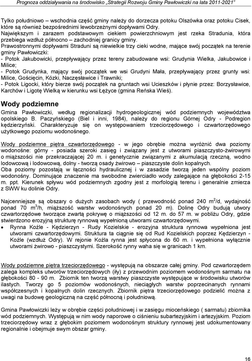 Prawostronnymi dopływami Straduni są niewielkie trzy cieki wodne, mające swój początek na terenie gminy Pawłowiczki: - Potok Jakubowicki, przepływający przez tereny zabudowane wsi: Grudynia Wielka,