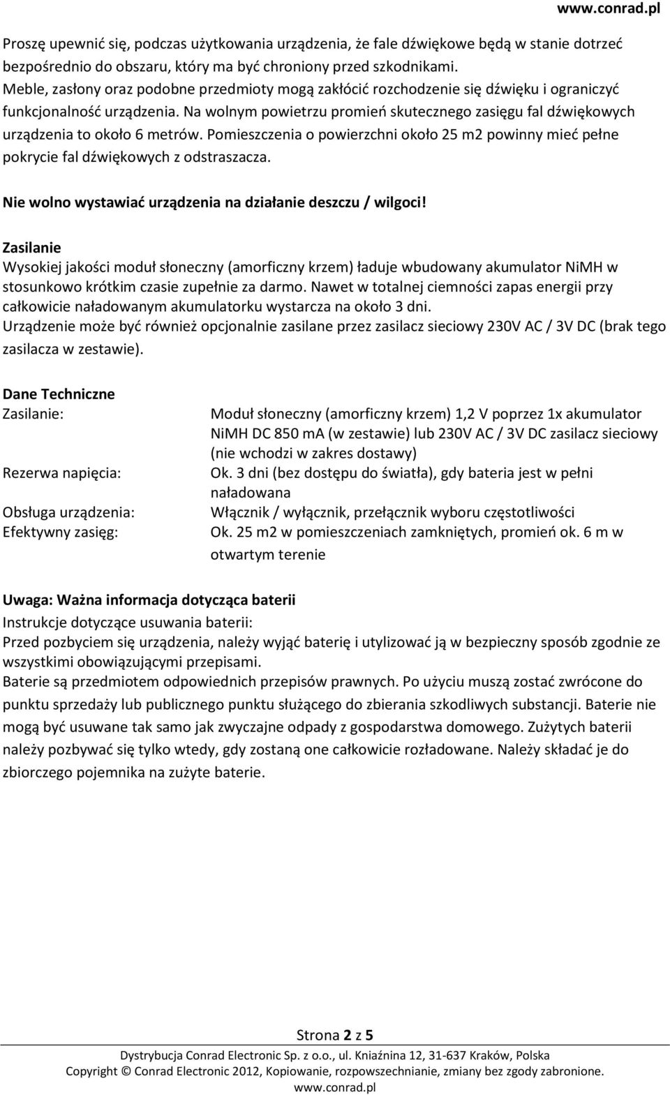 Na wolnym powietrzu promień skutecznego zasięgu fal dźwiękowych urządzenia to około 6 metrów. Pomieszczenia o powierzchni około 25 m2 powinny mieć pełne pokrycie fal dźwiękowych z odstraszacza.