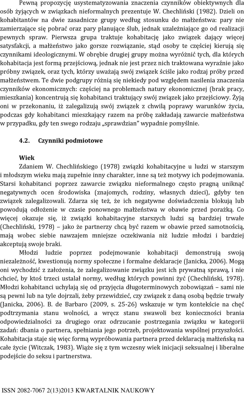 Pierwsza grupa traktuje kohabitację jako związek dający więcej satysfakcji, a małżeństwo jako gorsze rozwiązanie, stąd osoby te częściej kierują się czynnikami ideologicznymi.