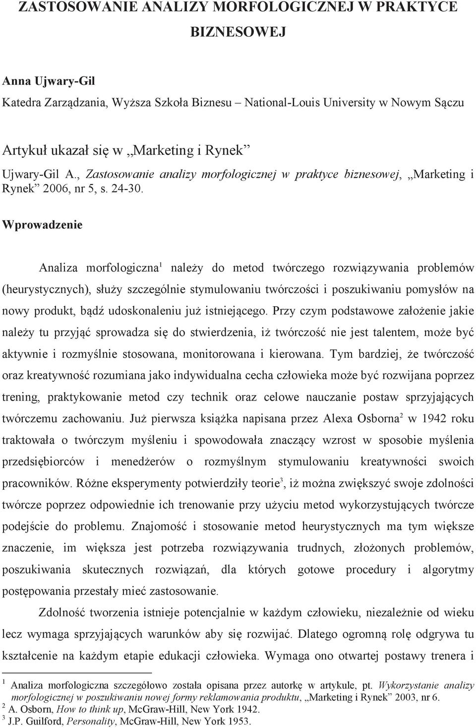 Wprowadzenie Analiza morfologiczna 1 naley do metod twórczego rozwizywania problemów (heurystycznych), słuy szczególnie stymulowaniu twórczoci i poszukiwaniu pomysłów na nowy produkt, bd