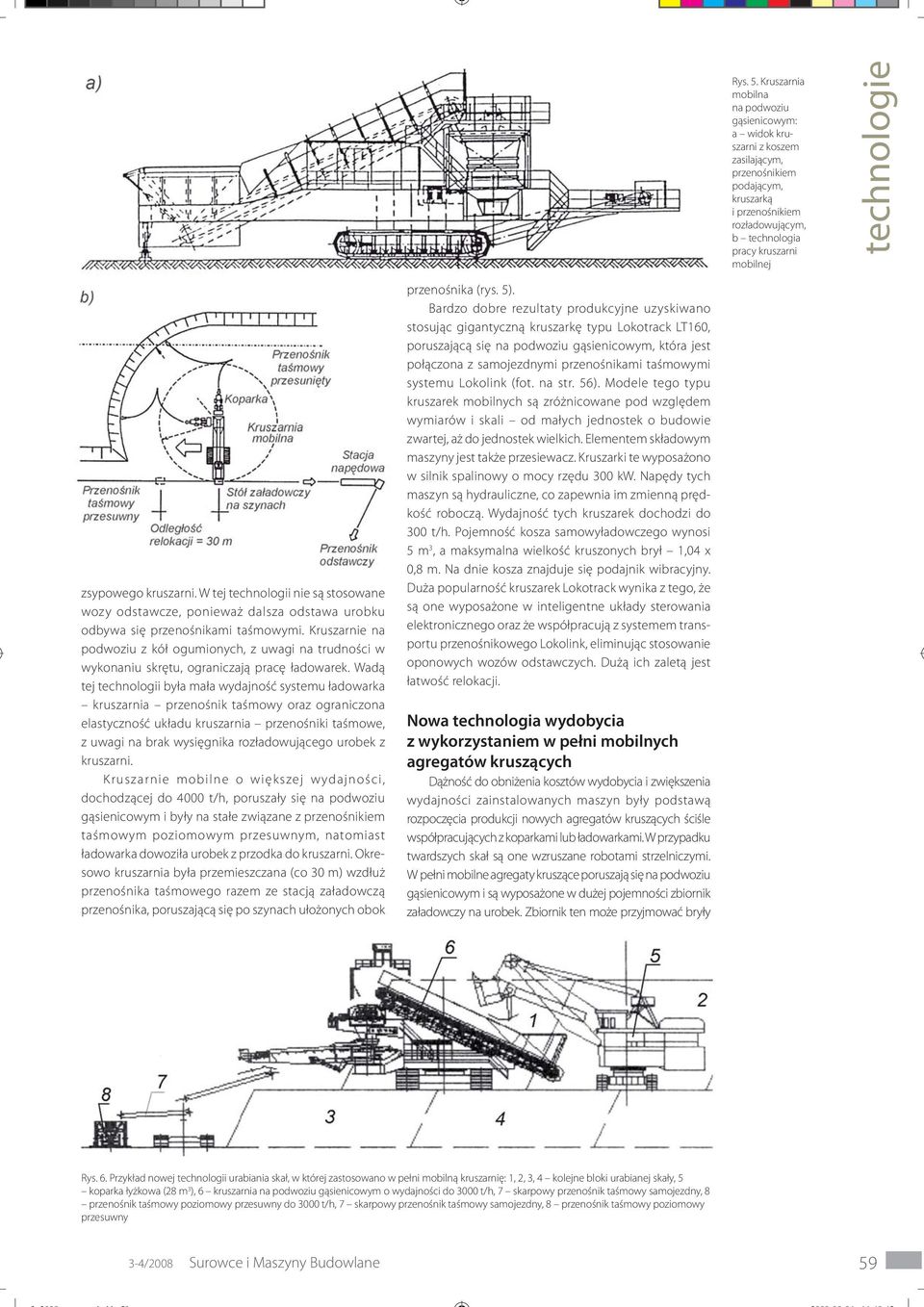 W tej technologii nie są stosowane wozy odstawcze, ponieważ dalsza odstawa urobku odbywa się przenośnikami taśmowymi.