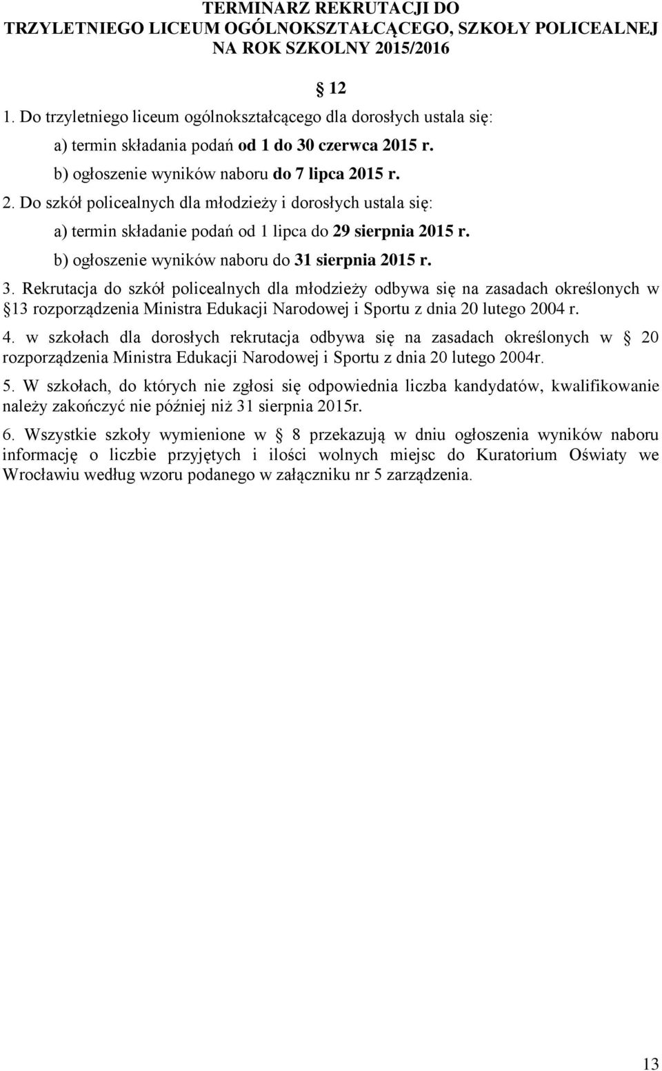 15 r. b) ogłoszenie wyników naboru do 7 lipca 2015 r. 2. Do szkół policealnych dla młodzieży i dorosłych ustala się: a) termin składanie podań od 1 lipca do 29 sierpnia 2015 r.