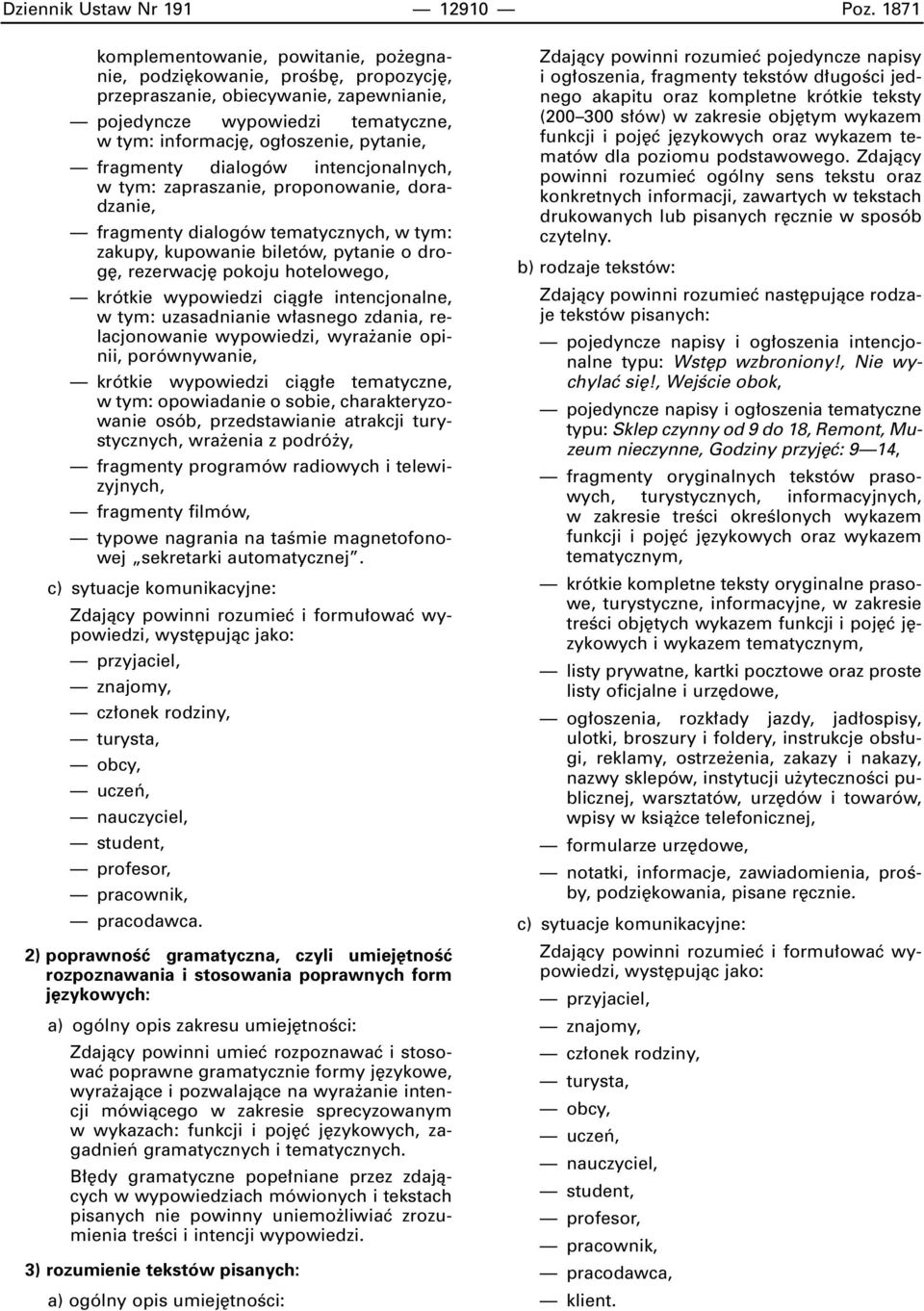 fragmenty dialogów intencjonalnych, w tym: zapraszanie, proponowanie, doradzanie, fragmenty dialogów tematycznych, w tym: zakupy, kupowanie biletów, pytanie o drog, rezerwacj pokoju hotelowego,