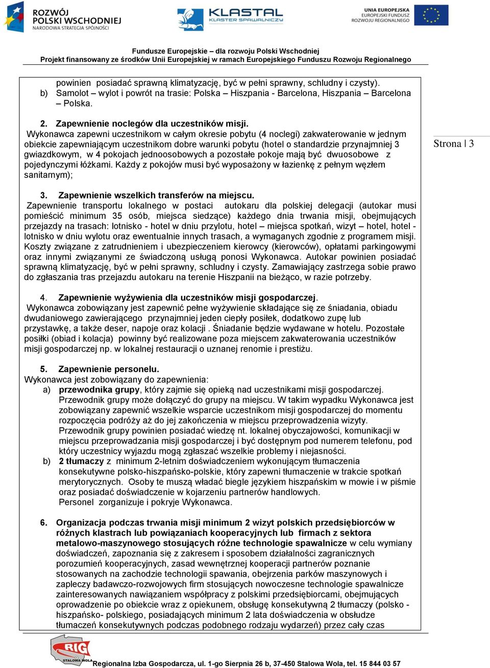 Wykonawca zapewni uczestnikom w całym okresie pobytu (4 noclegi) zakwaterowanie w jednym obiekcie zapewniającym uczestnikom dobre warunki pobytu (hotel o standardzie przynajmniej 3 gwiazdkowym, w 4