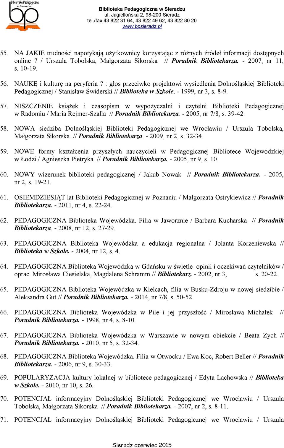 NISZCZENIE książek i czasopism w wypożyczalni i czytelni Biblioteki Pedagogicznej w Radomiu / Maria Rejmer-Szalla // Poradnik Bibliotekarza. - 2005, nr 7/8, s. 39-42. 58.