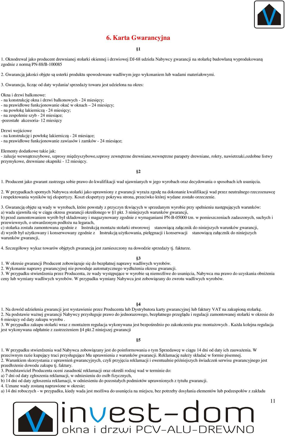 Gwarancja, licząc od daty wydania/ sprzedaży towaru jest udzielona na okres: Okna i drzwi balkonowe: - na konstrukcję okna i drzwi balkonowych - 24 miesięcy; - na prawidłowe funkcjonowanie okuć w