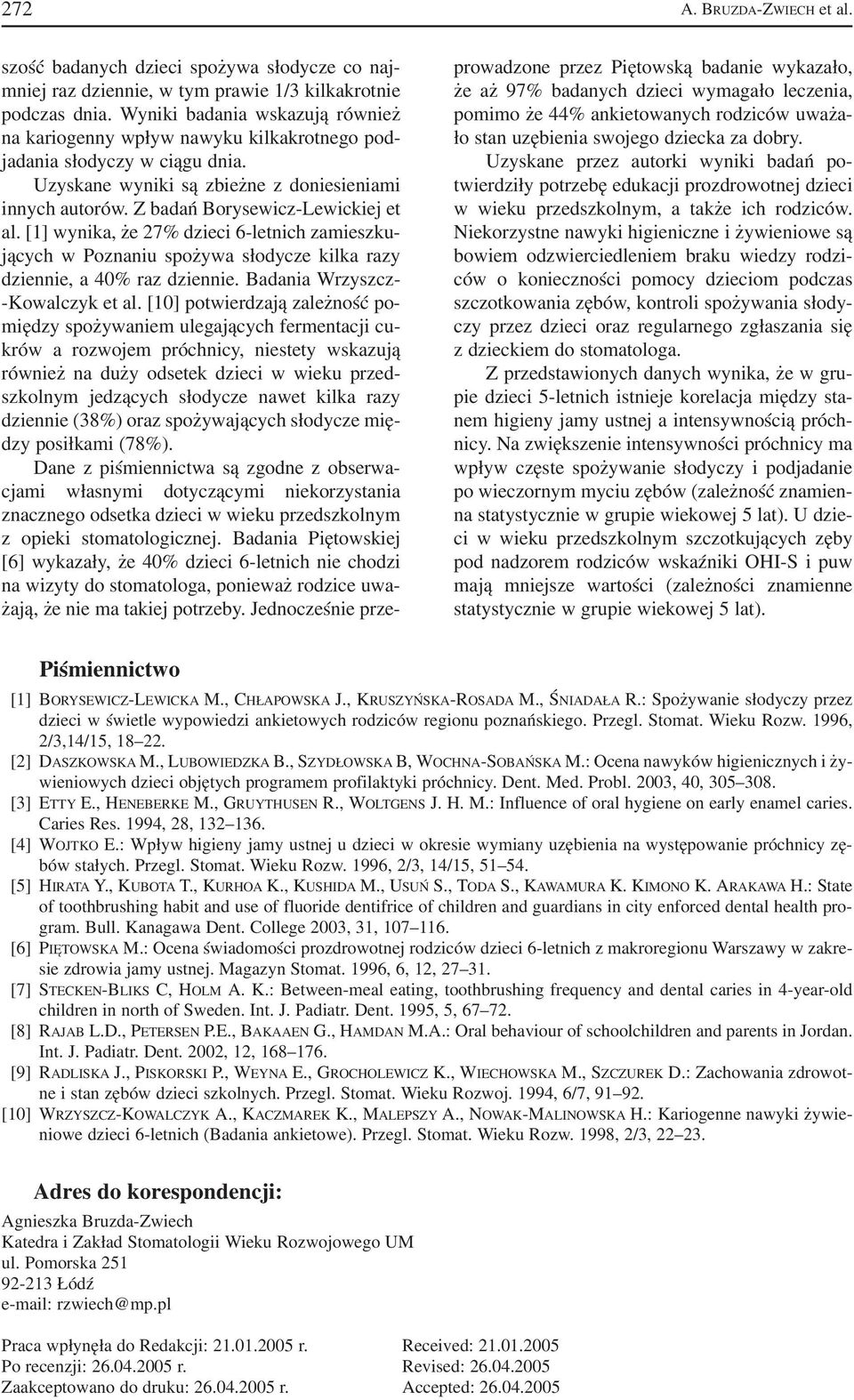 Z badań Borysewicz Lewickiej et al. [1] wynika, że 27% dzieci 6 letnich zamieszku jących w Poznaniu spożywa słodycze kilka razy dziennie, a 40% raz dziennie. Badania Wrzyszcz Kowalczyk et al.