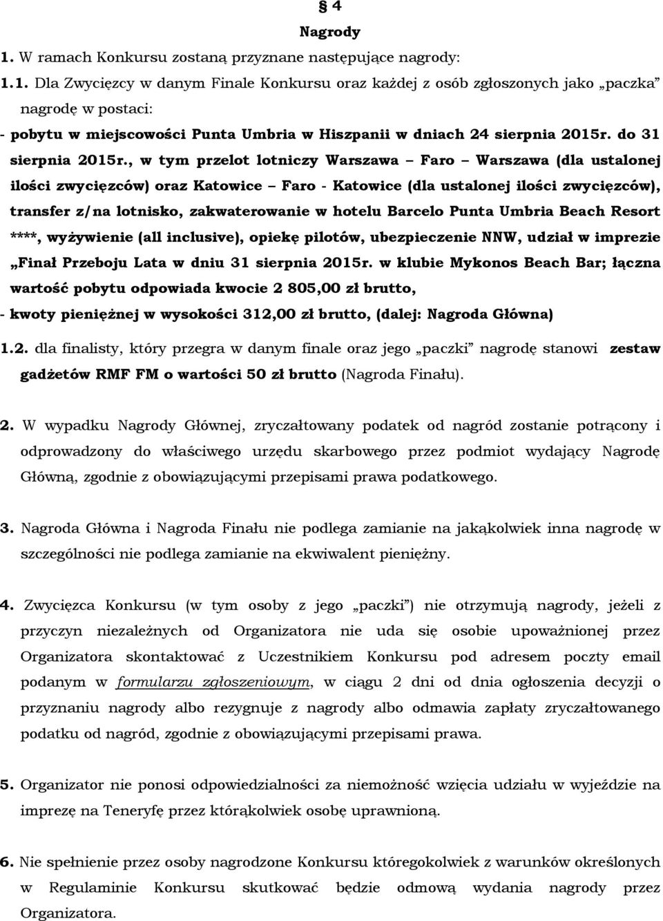 , w tym przelot lotniczy Warszawa Faro Warszawa (dla ustalonej ilości zwycięzców) oraz Katowice Faro - Katowice (dla ustalonej ilości zwycięzców), transfer z/na lotnisko, zakwaterowanie w hotelu