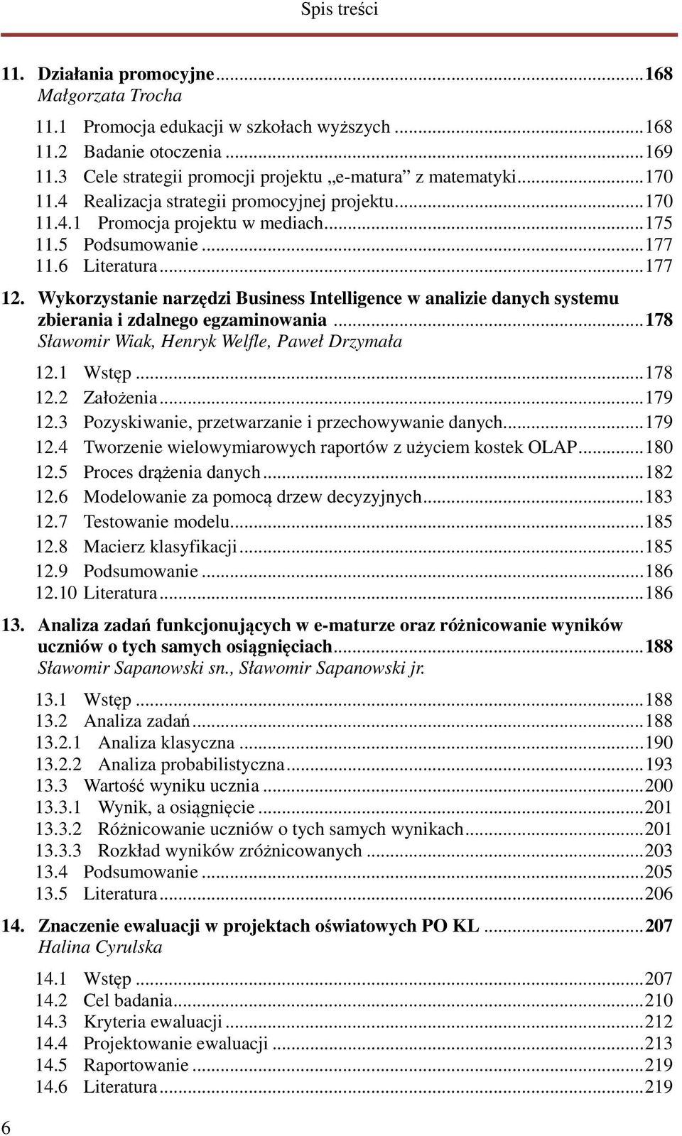 Wykorzystanie narzędzi Business Intelligence w analizie danych systemu zbierania i zdalnego egzaminowania... 178 Sławomir Wiak, Henryk Welfle, Paweł Drzymała 12.1 Wstęp... 178 12.2 Założenia... 179 12.