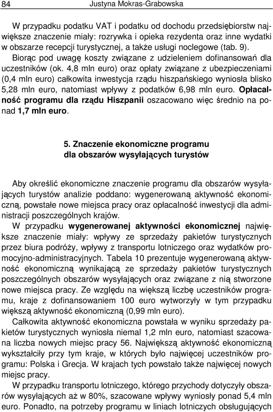 4,8 mln euro) oraz opłaty związane z ubezpieczeniami (0,4 mln euro) całkowita inwestycja rządu hiszpańskiego wyniosła blisko 5,28 mln euro, natomiast wpływy z podatków 6,98 mln euro.