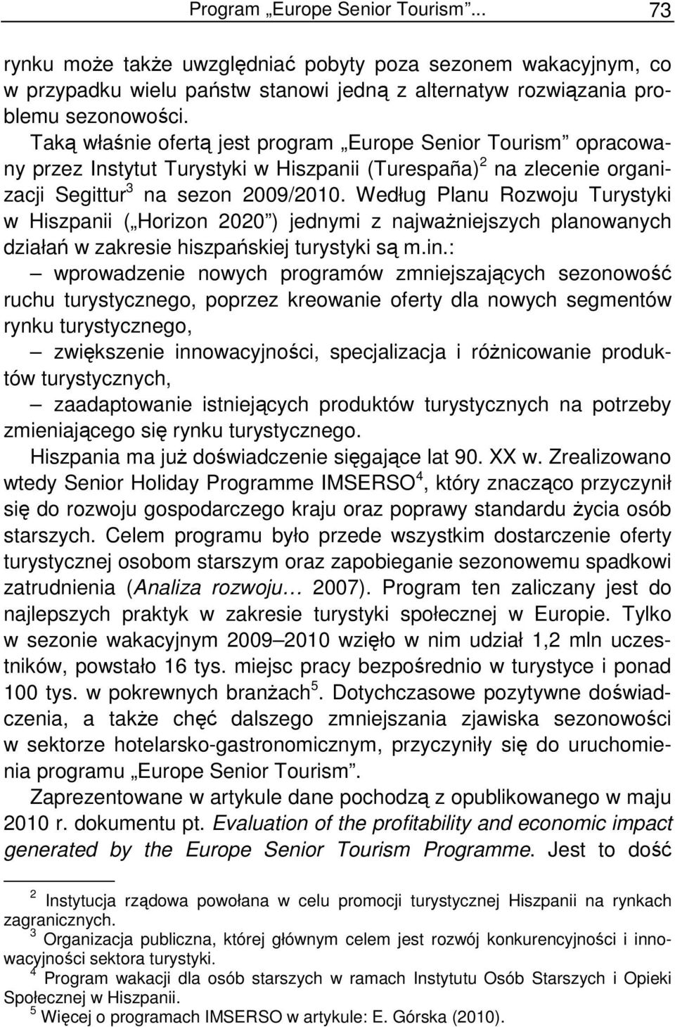 Według Planu Rozwoju Turystyki w Hiszpanii ( Horizon 2020 ) jednymi z najwaŝniejszych planowanych działań w zakresie hiszpańskiej turystyki są m.in.