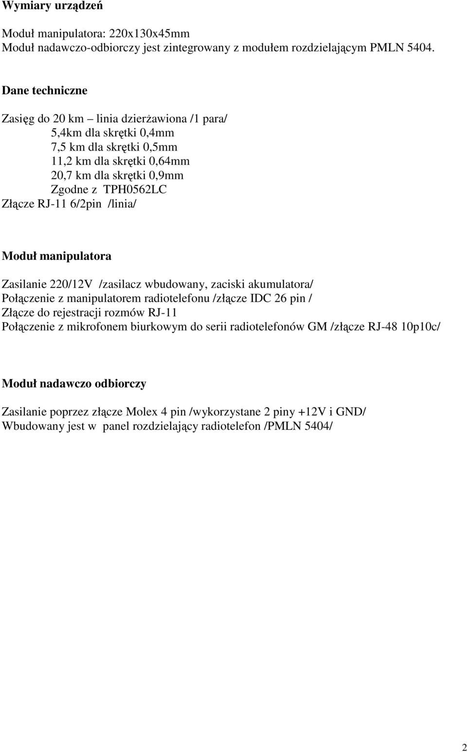 RJ-11 6/2pin /linia/ Moduł manipulatora Zasilanie 220/12V /zasilacz wbudowany, zaciski akumulatora/ Połączenie z manipulatorem radiotelefonu /złącze IDC 26 pin / Złącze do rejestracji