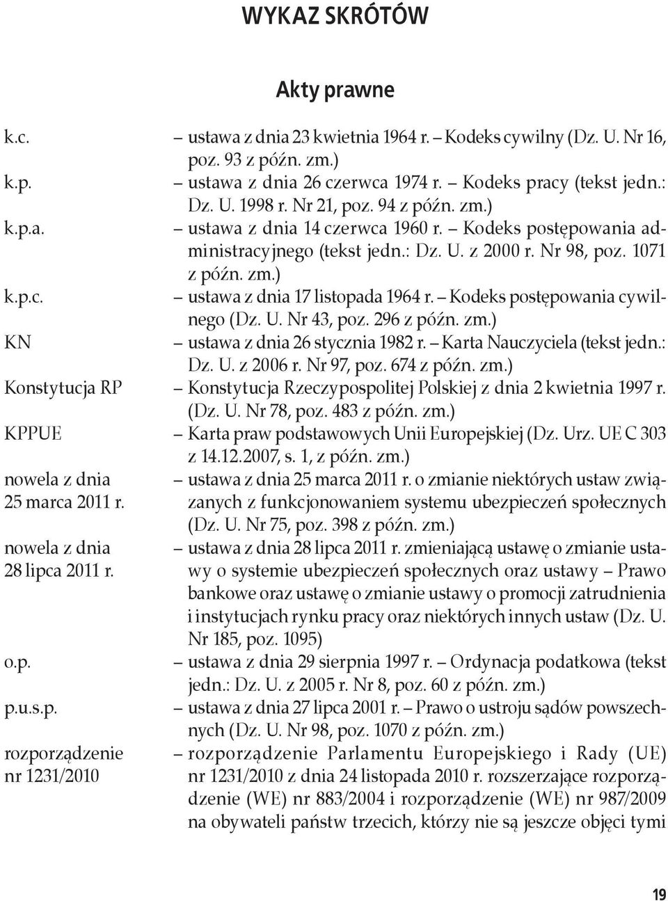 Kodeks postępowania cywilnego (Dz. U. Nr 43, poz. 296 z późn. zm.) KN ustawa z dnia 26 stycznia 1982 r. Karta Nauczyciela (tekst jedn.: Dz. U. z 2006 r. Nr 97, poz. 674 z późn. zm.) Konstytucja RP Konstytucja Rzeczypospolitej Polskiej z dnia 2 kwietnia 1997 r.