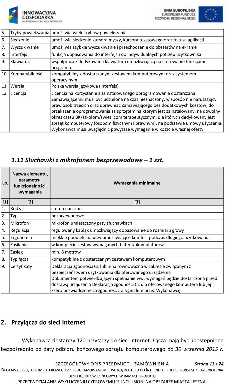 Klawiatura współpraca z dedykowaną klawiaturą umożliwiającą na sterowanie funkcjami programu. 10. Kompatybilność kompatybilny z dostarczanym zestawem komputerowym oraz systemem operacyjnym 11.