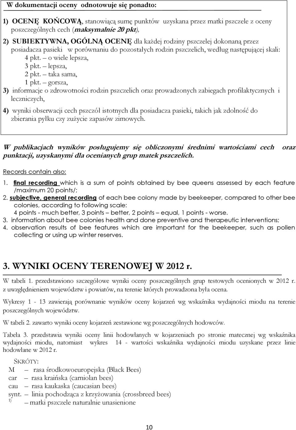 gorsza, 3) informacje o zdrowotności rodzin pszczelich oraz prowadzonych zabiegach profilaktycznych i leczniczych, 4) wyniki obserwacji cech pszczół istotnych dla posiadacza pasieki, takich jak