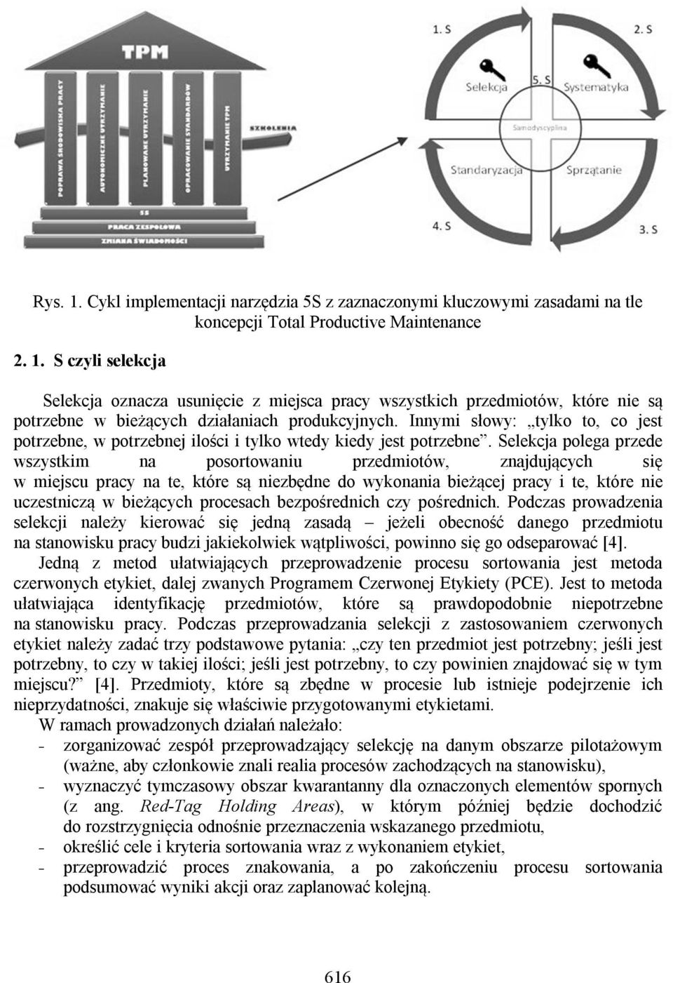 Selekcja polega przede wszystkim na posortowaniu przedmiotów, znajdujących się w miejscu pracy na te, które są niezbędne do wykonania bieżącej pracy i te, które nie uczestniczą w bieżących procesach