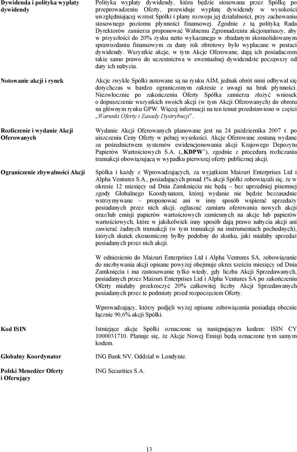 Zgodnie z tą polityką Rada Dyrektorów zamierza proponować Walnemu Zgromadzeniu akcjonariuszy, aby w przyszłości do 20% zysku netto wykazanego w zbadanym skonsolidowanym sprawozdaniu finansowym za