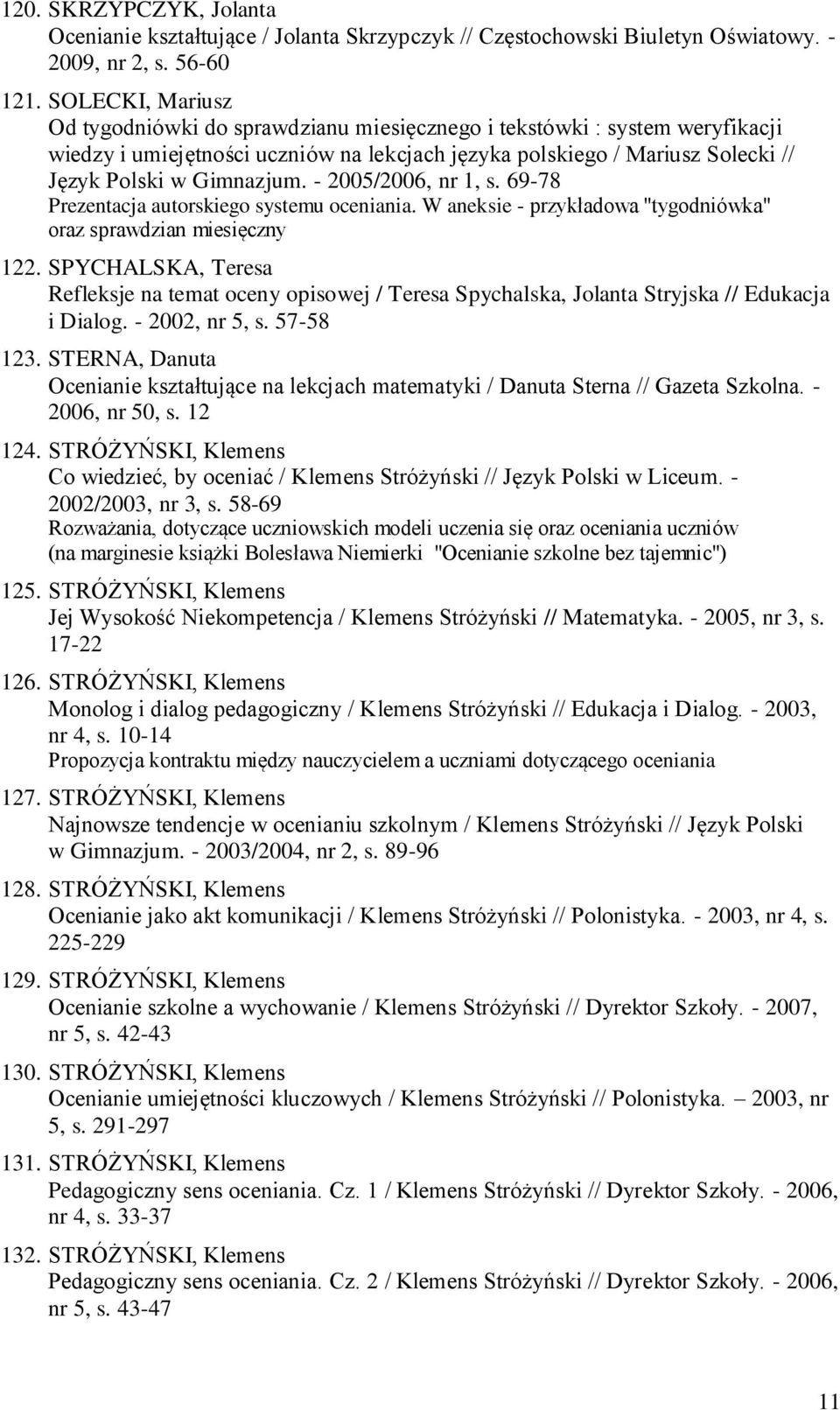 - 2005/2006, nr 1, s. 69-78 Prezentacja autorskiego systemu oceniania. W aneksie - przykładowa "tygodniówka" oraz sprawdzian miesięczny 122.