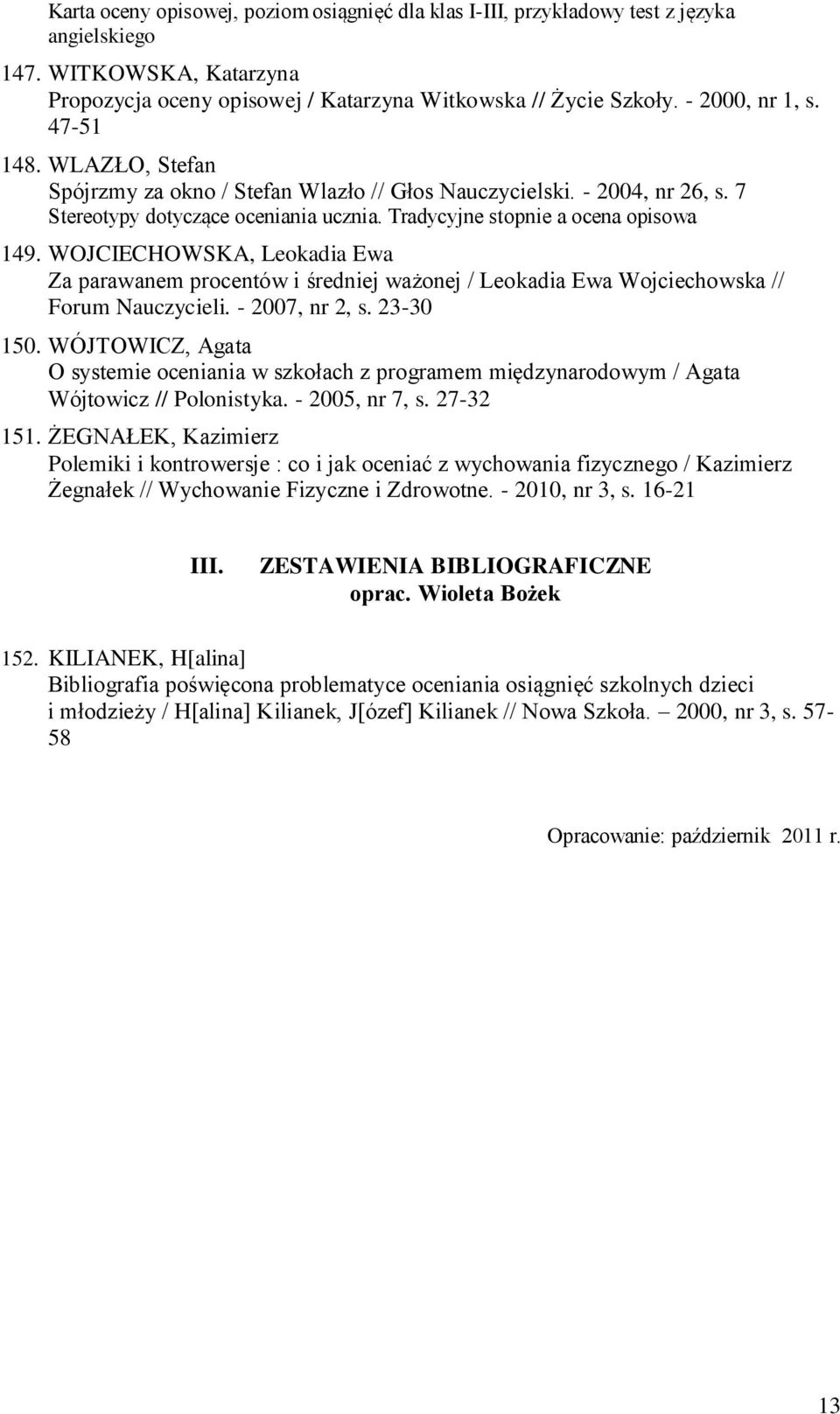 WOJCIECHOWSKA, Leokadia Ewa Za parawanem procentów i średniej ważonej / Leokadia Ewa Wojciechowska // Forum Nauczycieli. - 2007, nr 2, s. 23-30 150.