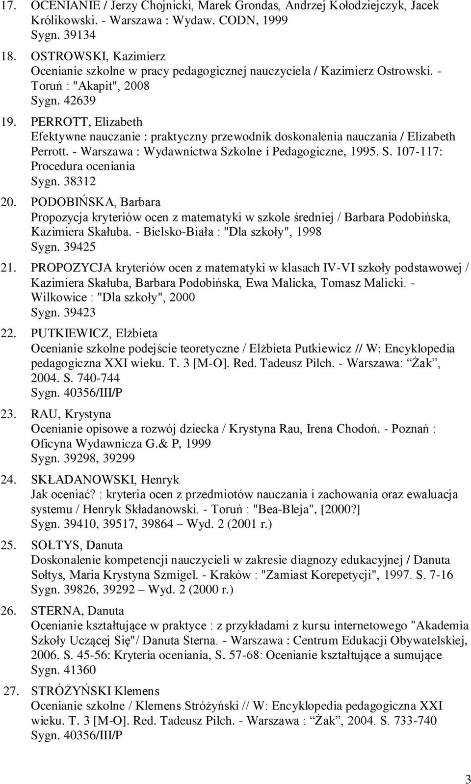 PERROTT, Elizabeth Efektywne nauczanie : praktyczny przewodnik doskonalenia nauczania / Elizabeth Perrott. - Warszawa : Wydawnictwa Szkolne i Pedagogiczne, 1995. S. 107-117: Procedura oceniania Sygn.