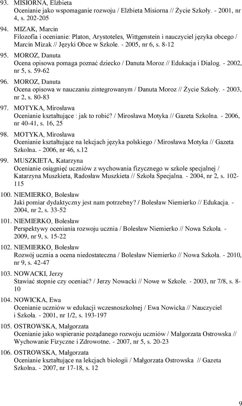 MOROZ, Danuta Ocena opisowa pomaga poznać dziecko / Danuta Moroz // Edukacja i Dialog. - 2002, nr 5, s. 59-62 96. MOROZ, Danuta Ocena opisowa w nauczaniu zintegrowanym / Danuta Moroz // Życie Szkoły.