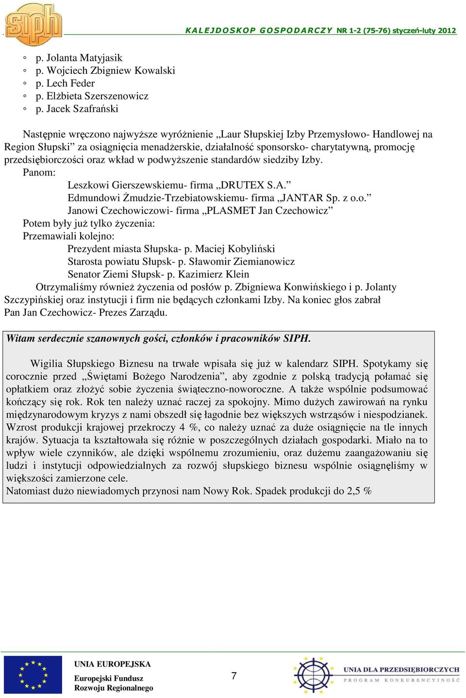 przedsiębiorczości oraz wkład w podwyższenie standardów siedziby Izby. Panom: Leszkowi Gierszewskiemu- firma DRUTEX S.A. Edmundowi Żmudzie-Trzebiatowskiemu- firma JANTAR Sp. z o.o. Janowi Czechowiczowi- firma PLASMET Jan Czechowicz Potem były już tylko życzenia: Przemawiali kolejno: Prezydent miasta Słupska- p.