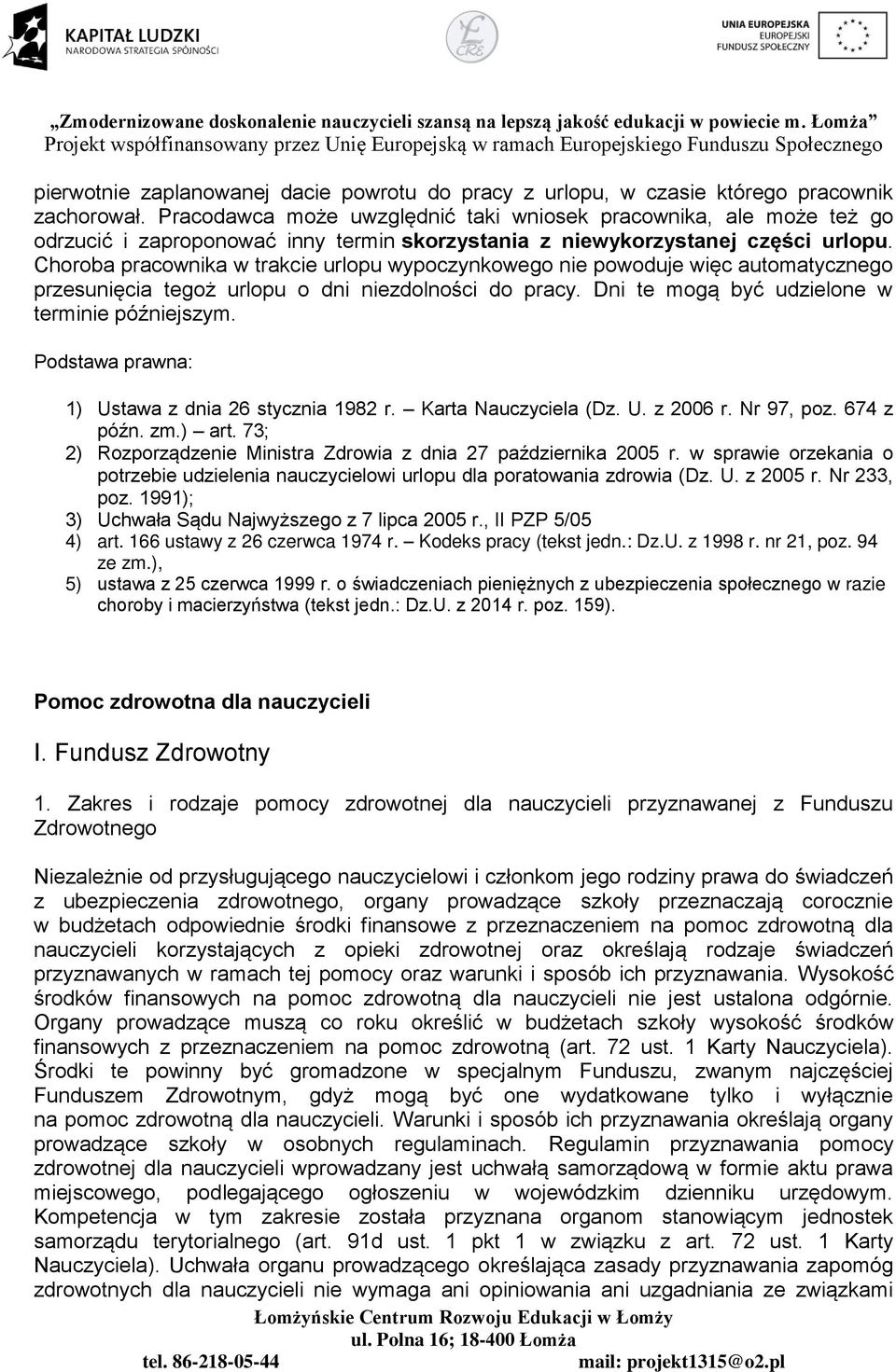 Choroba pracownika w trakcie urlopu wypoczynkowego nie powoduje więc automatycznego przesunięcia tegoż urlopu o dni niezdolności do pracy. Dni te mogą być udzielone w terminie późniejszym.