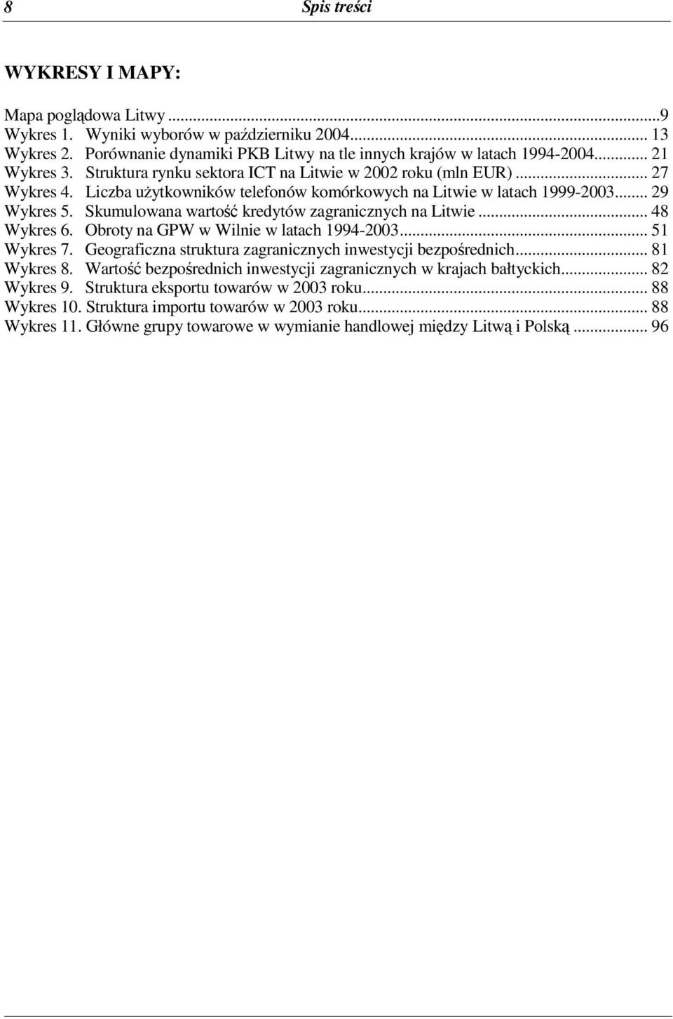 Skumulowana warto kredytów zagranicznych na Litwie... 48 Wykres 6. Obroty na GPW w Wilnie w latach 1994-2003... 51 Wykres 7. Geograficzna struktura zagranicznych inwestycji bezporednich... 81 Wykres 8.