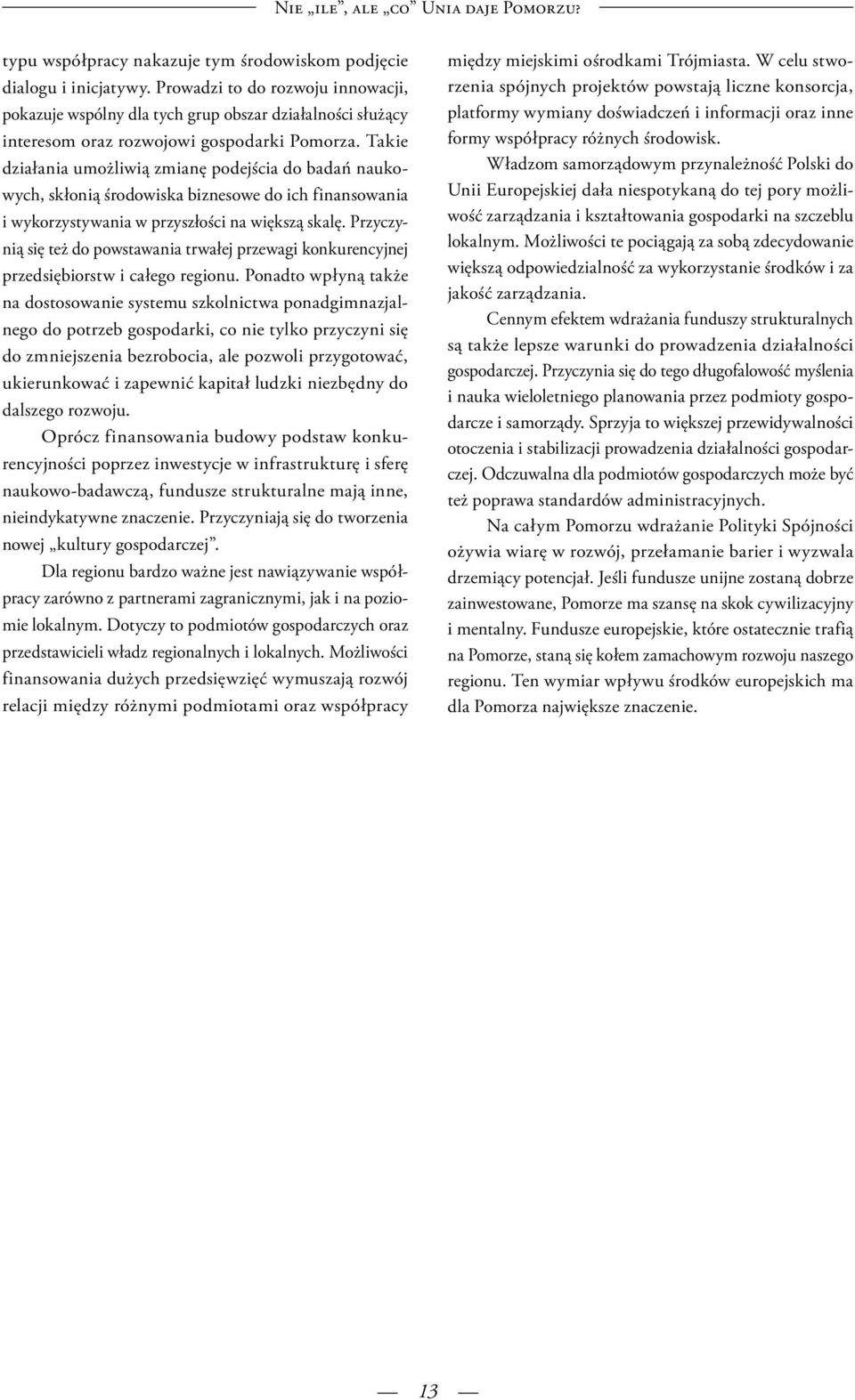 Takie działania umożliwią zmianę podejścia do badań naukowych, skłonią środowiska biznesowe do ich finansowania i wykorzystywania w przyszłości na większą skalę.