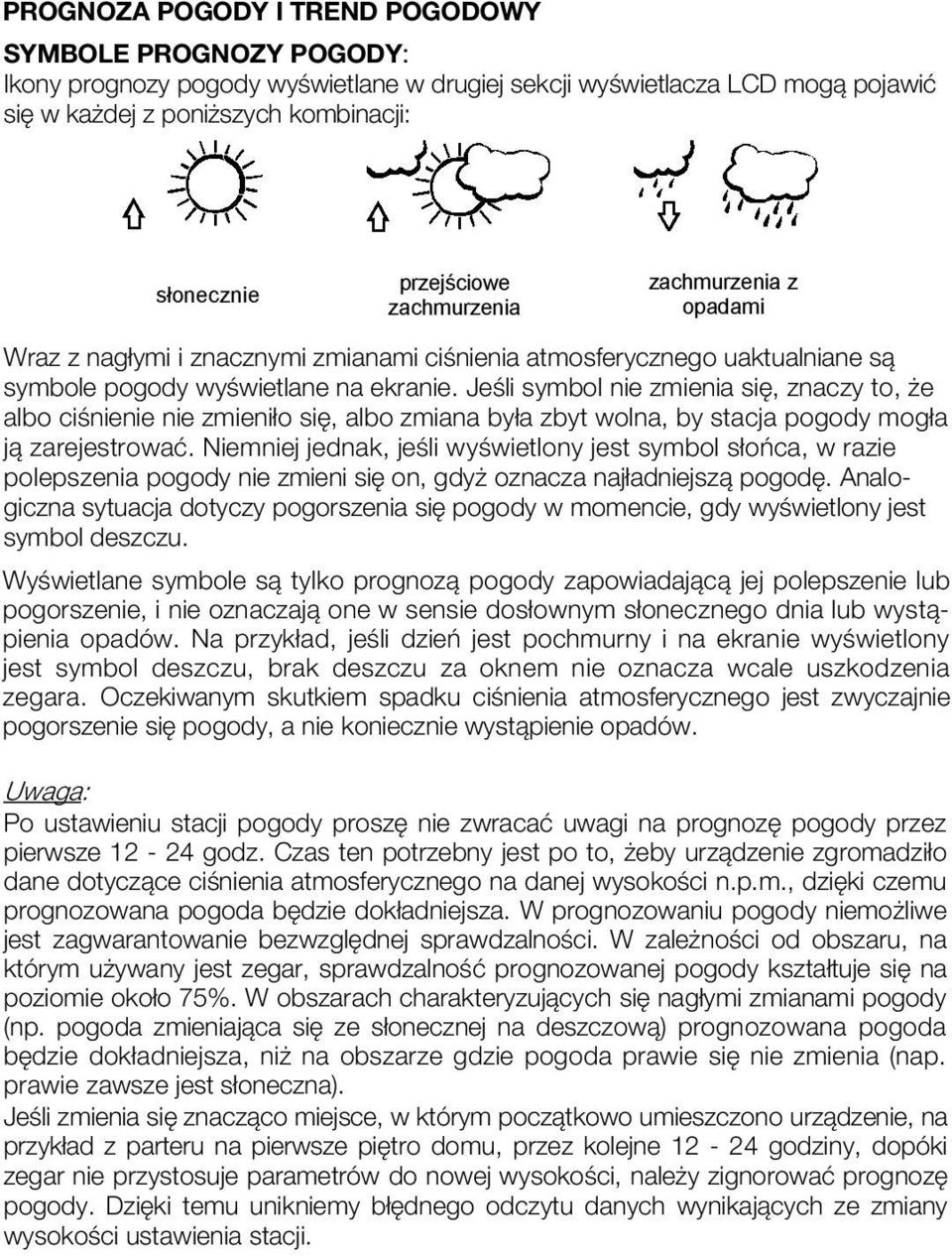 Jeśli symbol nie zmienia się, znaczy to, że albo ciśnienie nie zmieniło się, albo zmiana była zbyt wolna, by stacja pogody mogła ją zarejestrować.