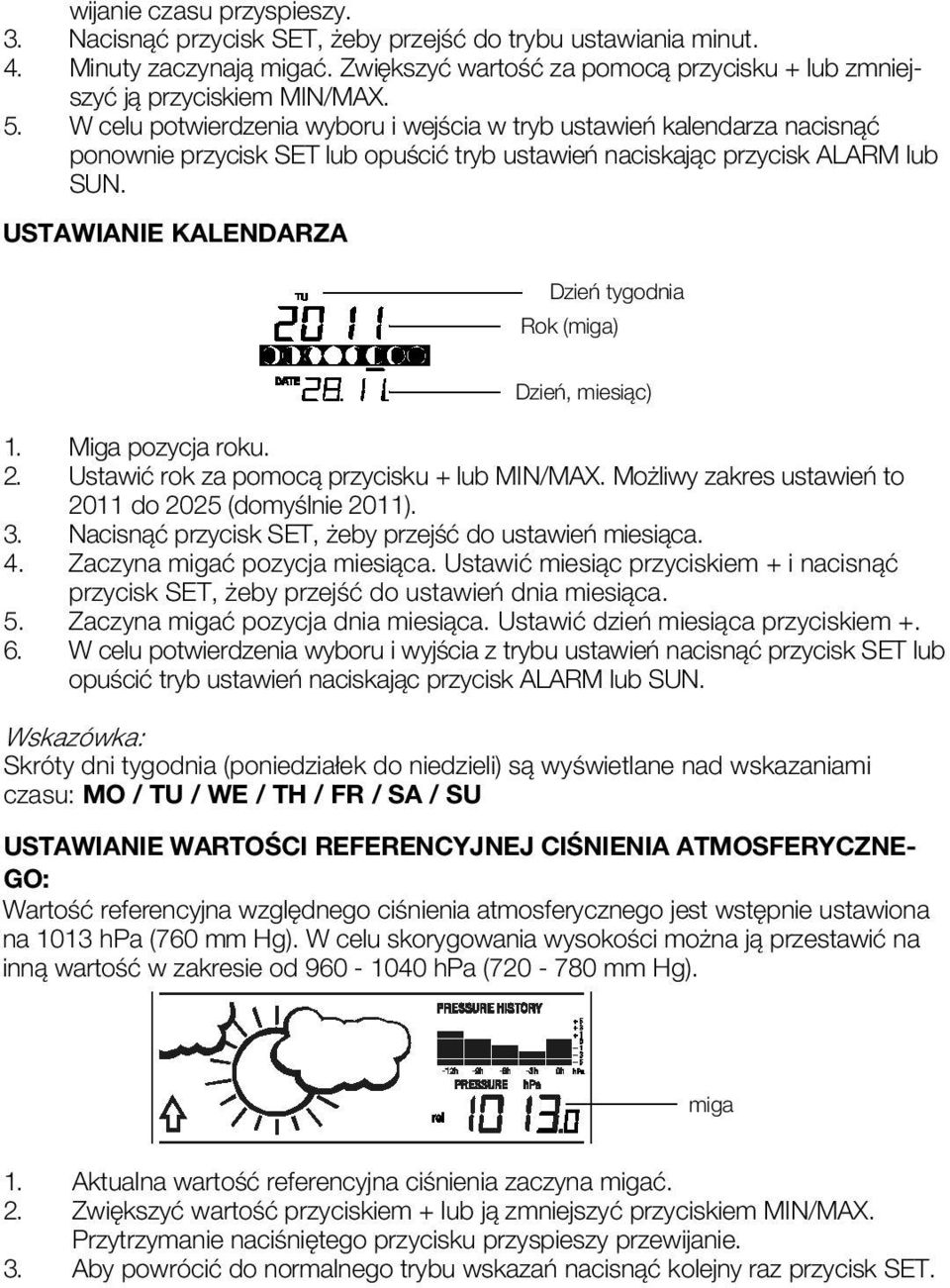 USTAWIANIE KALENDARZA Dzień tygodnia Rok (miga) Dzień, miesiąc) 1. Miga pozycja roku. 2. Ustawić rok za pomocą przycisku + lub MIN/MAX. Możliwy zakres ustawień to 2011 do 2025 (domyślnie 2011). 3.