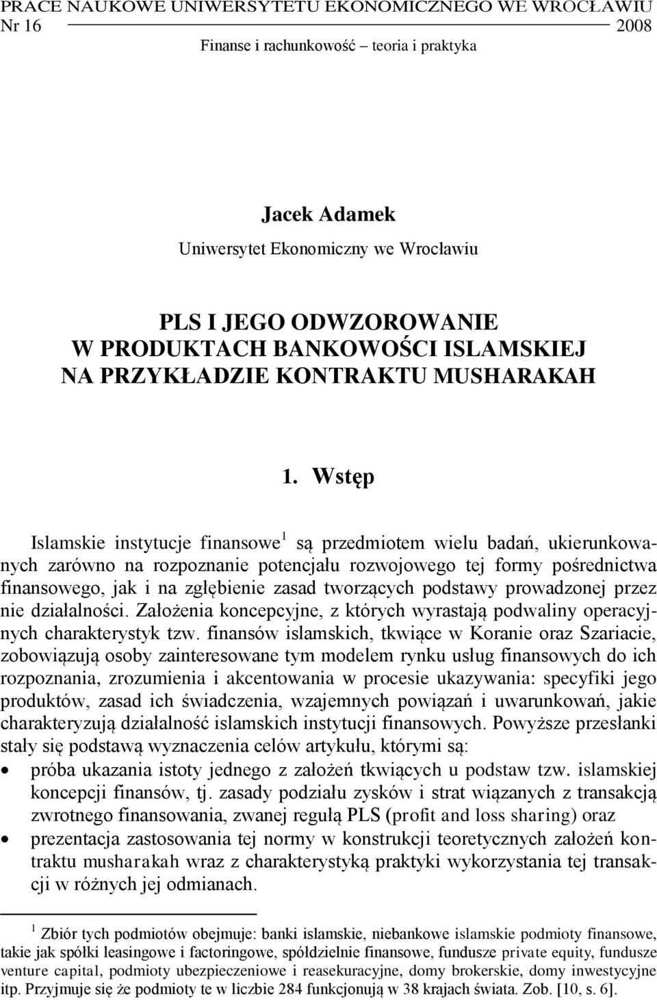 Wstęp Islamskie instytucje finansowe 1 są przedmiotem wielu badań, ukierunkowanych zarówno na rozpoznanie potencjału rozwojowego tej formy pośrednictwa finansowego, jak i na zgłębienie zasad