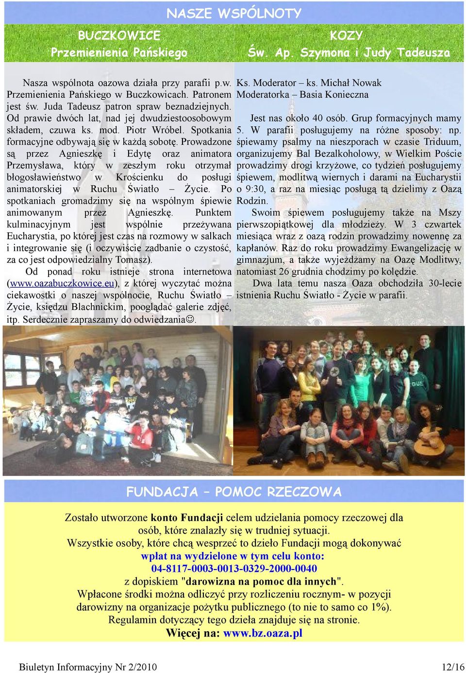 Prowadzone są przez Agnieszkę i Edytę oraz animatora Przemysława, który w zeszłym roku otrzymał błogosławieństwo w Krościenku do posługi animatorskiej w Ruchu Światło Życie.