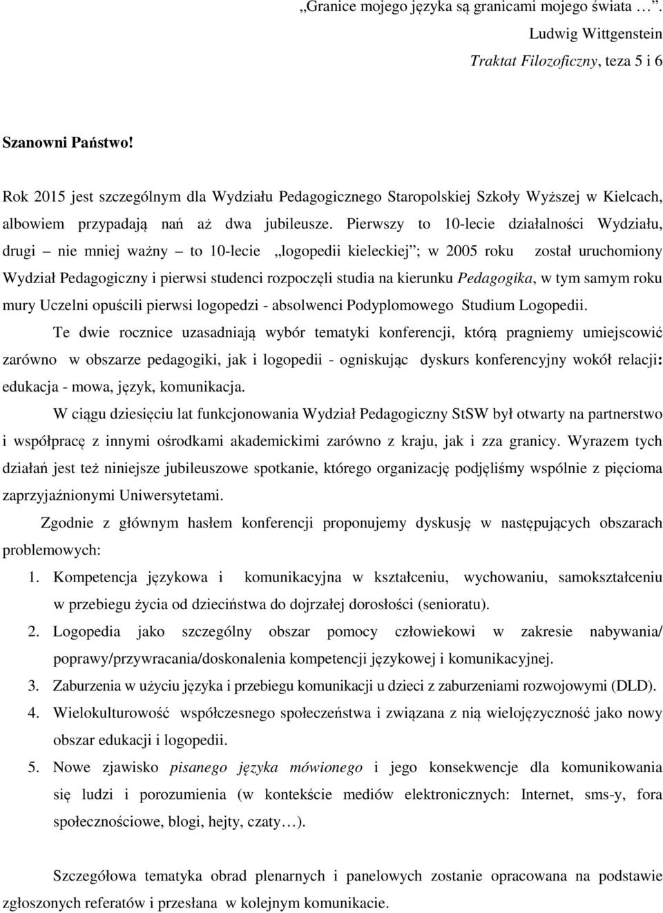 Pierwszy to 10-lecie działalności Wydziału, drugi nie mniej ważny to 10-lecie logopedii kieleckiej ; w 2005 roku został uruchomiony Wydział Pedagogiczny i pierwsi studenci rozpoczęli studia na