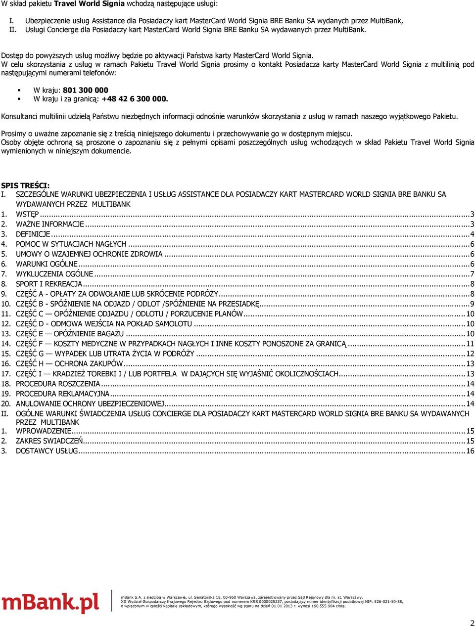 W celu skorzystania z usług w ramach Pakietu Travel World Signia prosimy o kontakt Posiadacza karty MasterCard World Signia z multilinią pod następującymi numerami telefonów: W kraju: 801 300 000 W