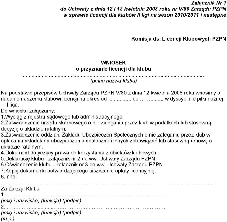 .. (pełna nazwa klubu) Na podstawie przepisów Uchwały Zarządu PZPN V/80 z dnia 12 kwietnia 2008 roku wnosimy o nadanie naszemu klubowi licencji na okres od... do... w dyscyplinie piłki nożnej II liga.