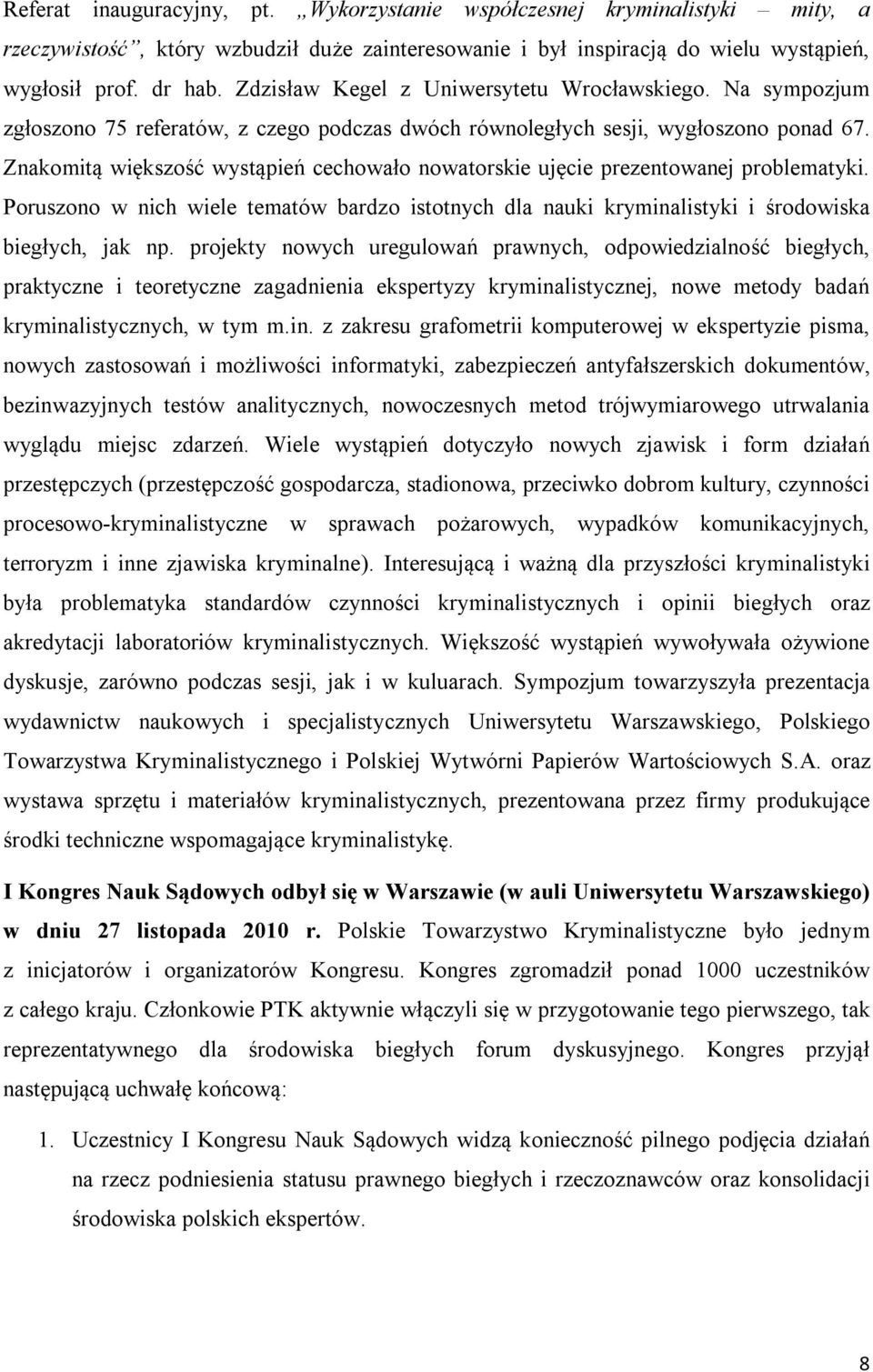 Znakomitą większość wystąpień cechowało nowatorskie ujęcie prezentowanej problematyki. Poruszono w nich wiele tematów bardzo istotnych dla nauki kryminalistyki i środowiska biegłych, jak np.