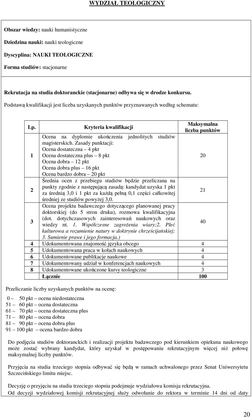 Zasady punktacji: Ocena dostateczna 4 pkt Ocena dostateczna plus 8 pkt Ocena dobra 2 pkt Ocena dobra plus 6 pkt Ocena bardzo dobra pkt Średnia ocen z przebiegu studiów będzie przeliczana na punkty