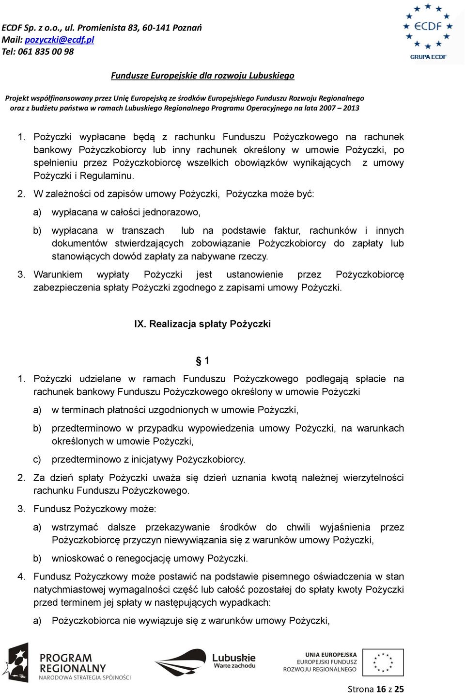 W zależności od zapisów umowy Pożyczki, Pożyczka może być: a) wypłacana w całości jednorazowo, b) wypłacana w transzach lub na podstawie faktur, rachunków i innych dokumentów stwierdzających