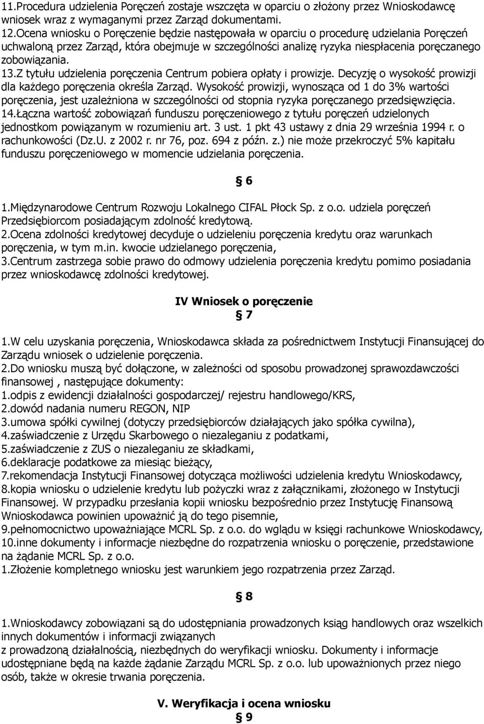 Z tytułu udzielenia poręczenia Centrum pobiera opłaty i prowizje. Decyzję o wysokość prowizji dla każdego poręczenia określa Zarząd.