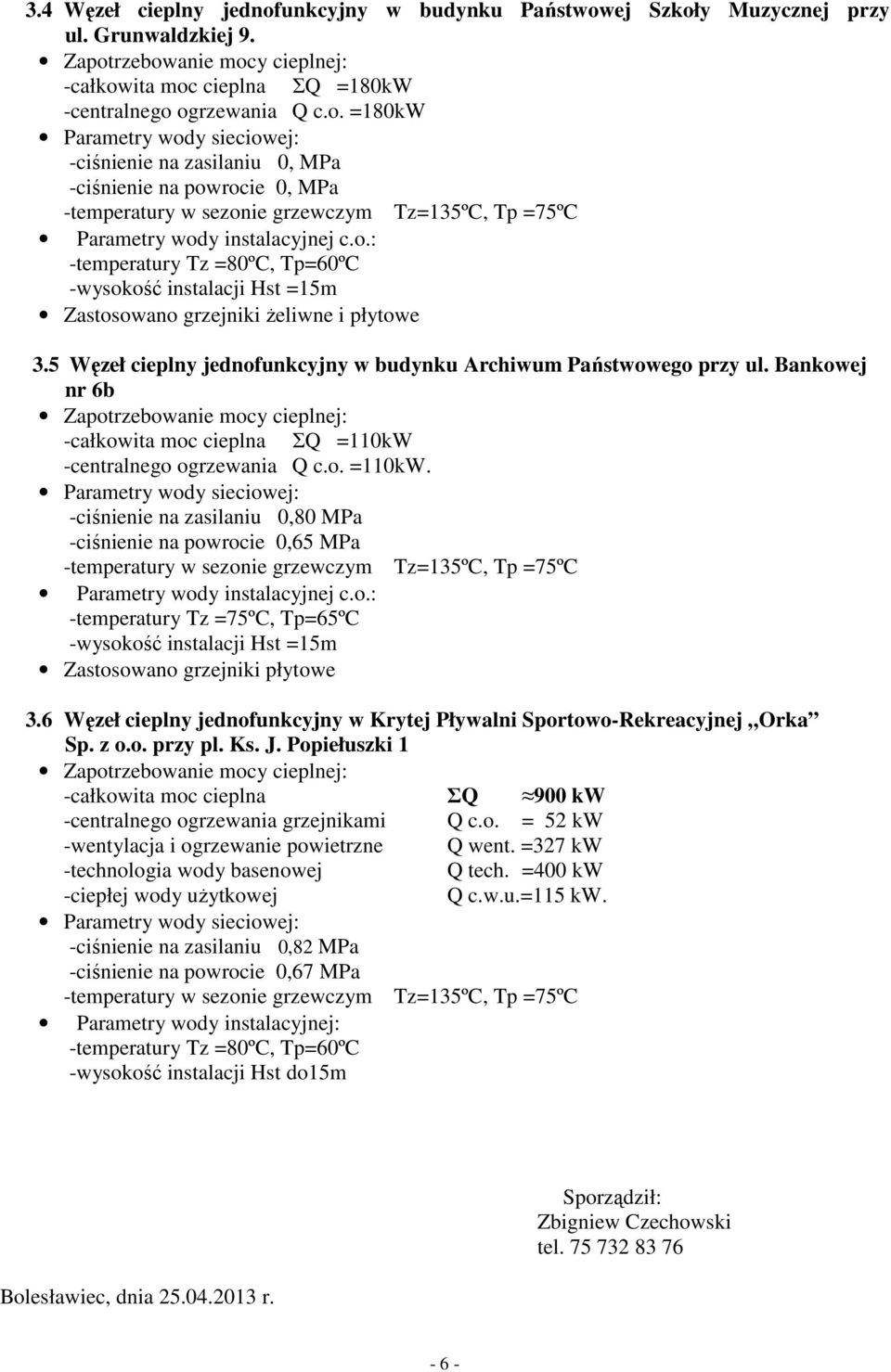 -centralnego ogrzewania Q c.o. =110kW. -ciśnienie na zasilaniu 0,80 MPa -ciśnienie na powrocie 0,65 MPa -temperatury Tz =75ºC, Tp=65ºC Zastosowano grzejniki płytowe 3.