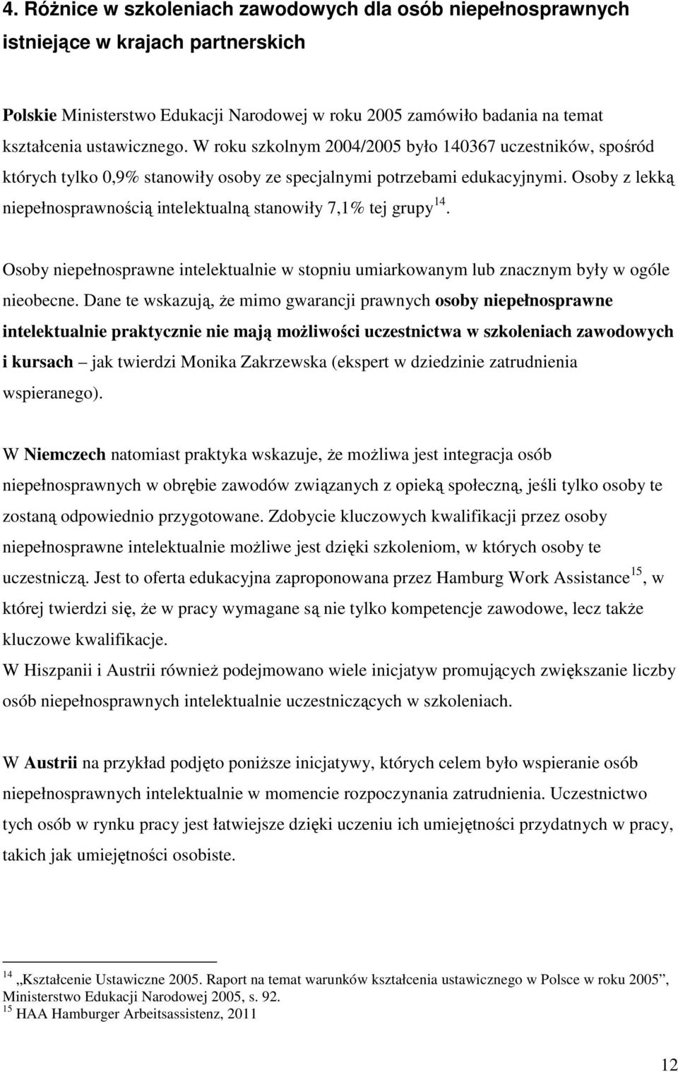 Osoby z lekką niepełnosprawnością intelektualną stanowiły 7,1% tej grupy 14. Osoby niepełnosprawne intelektualnie w stopniu umiarkowanym lub znacznym były w ogóle nieobecne.