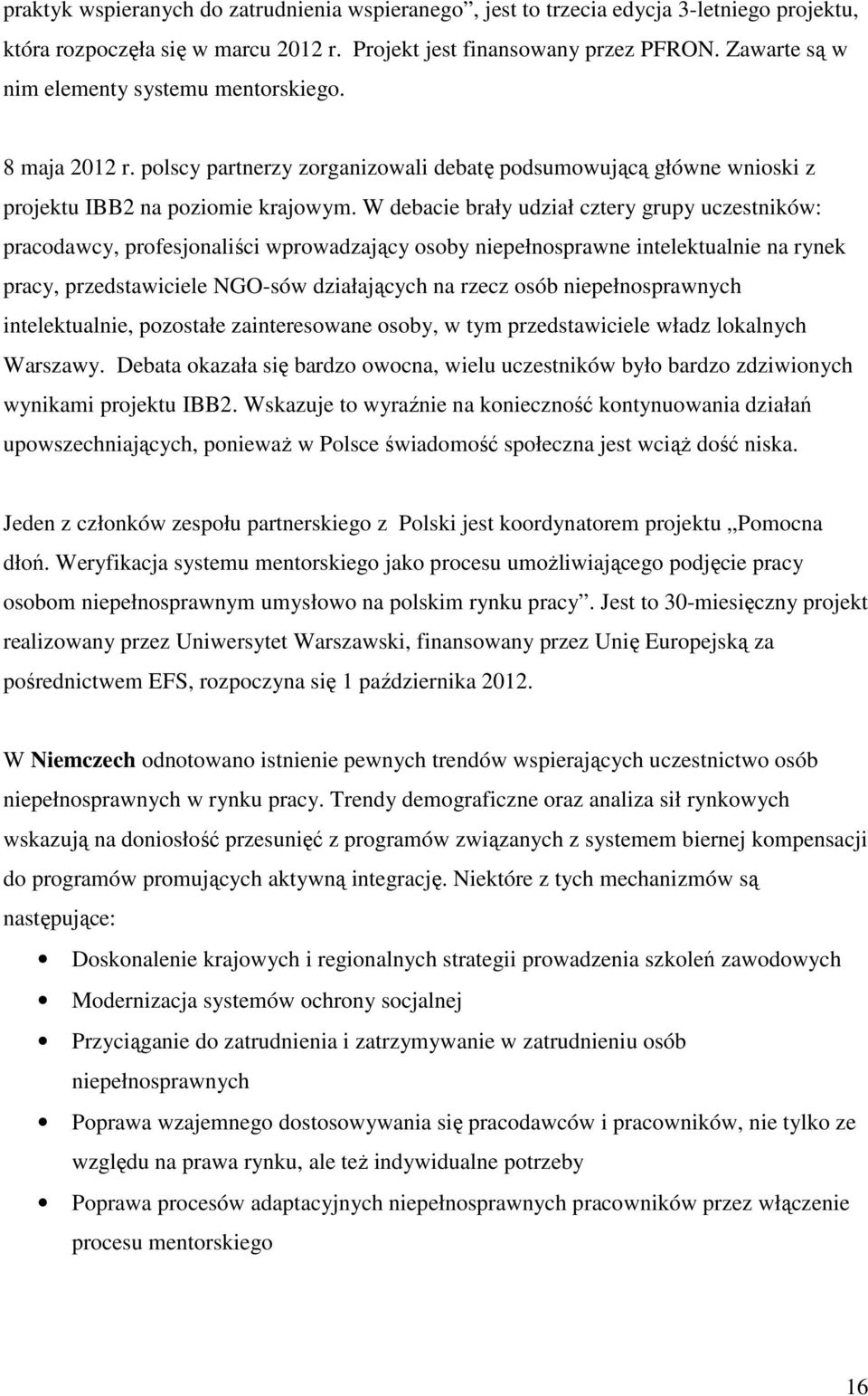 W debacie brały udział cztery grupy uczestników: pracodawcy, profesjonaliści wprowadzający osoby niepełnosprawne intelektualnie na rynek pracy, przedstawiciele NGO-sów działających na rzecz osób