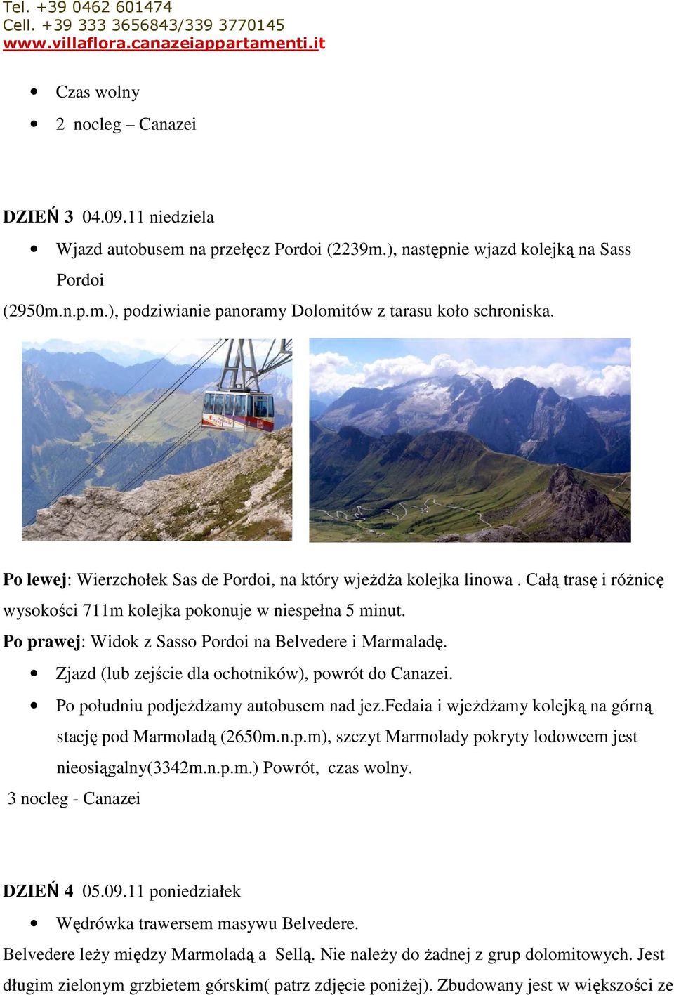 Całą trasę i róŝnicę wysokości 711m kolejka pokonuje w niespełna 5 minut. Po prawej: Widok z Sasso Pordoi na Belvedere i Marmaladę. Zjazd (lub zejście dla ochotników), powrót do Canazei.