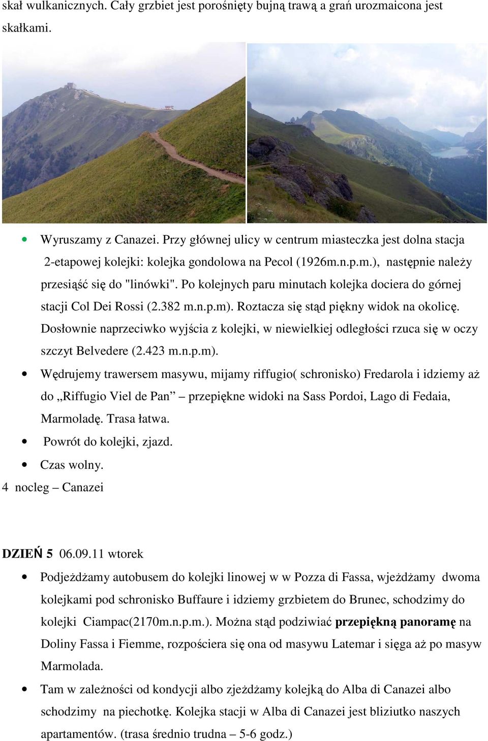 Po kolejnych paru minutach kolejka dociera do górnej stacji Col Dei Rossi (2.382 m.n.p.m). Roztacza się stąd piękny widok na okolicę.