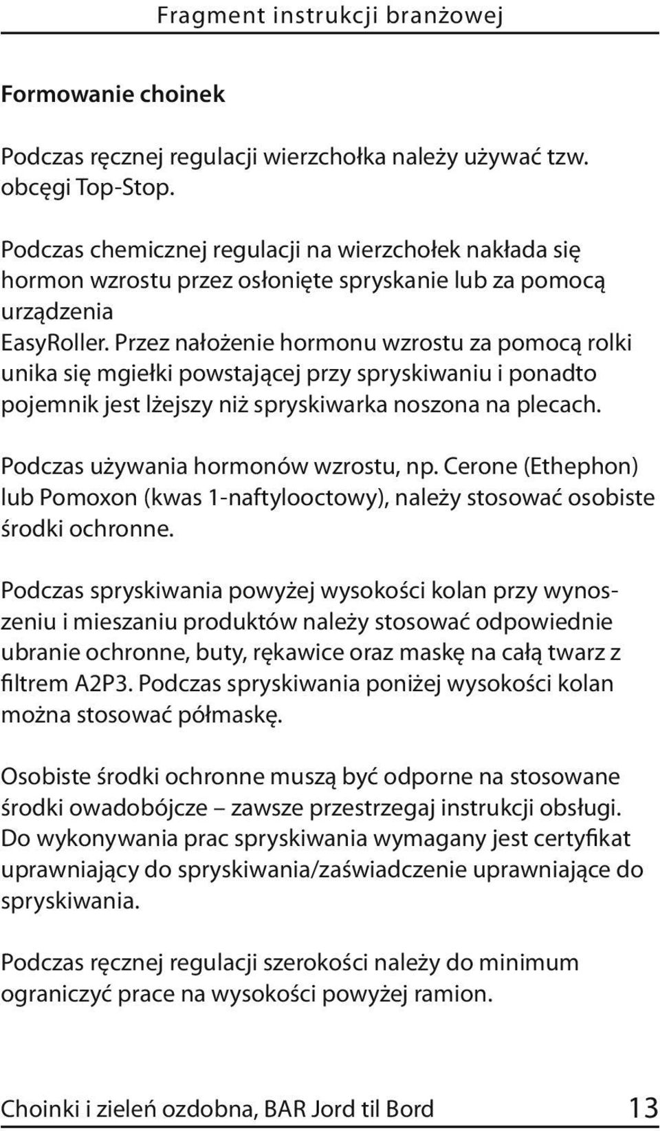 Przez nałożenie hormonu wzrostu za pomocą rolki unika się mgiełki powstającej przy spryskiwaniu i ponadto pojemnik jest lżejszy niż spryskiwarka noszona na plecach.