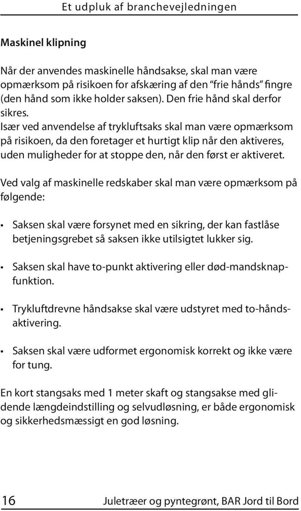 Især ved anvendelse af trykluftsaks skal man være opmærksom på risikoen, da den foretager et hurtigt klip når den aktiveres, uden muligheder for at stoppe den, når den først er aktiveret.